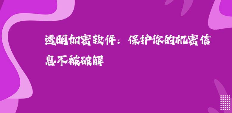 <a href='https://www.anbingsoft.cn/' target='_blank'><u>透明加密软件</u></a>：保护你的机密信息不被破解