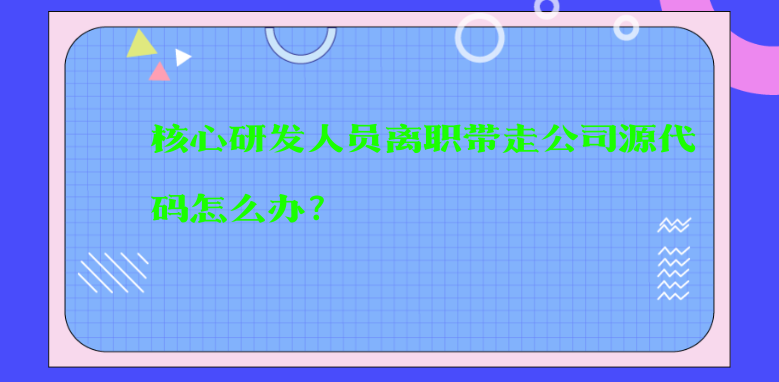 核心研发人员离职带走公司源代码怎么办？