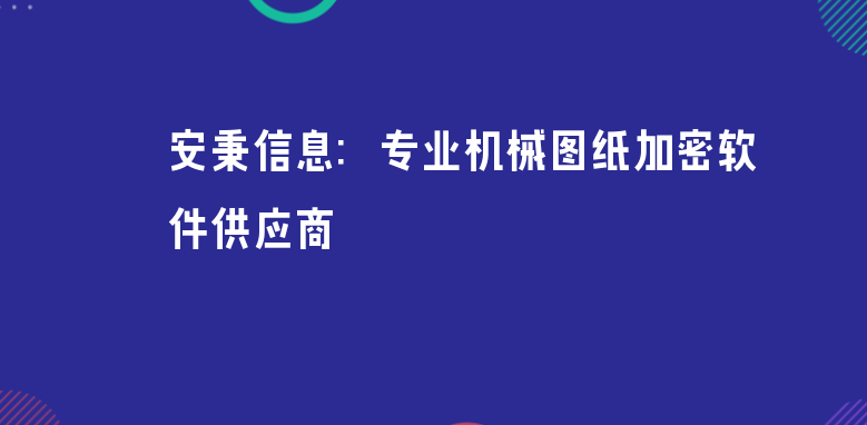 安秉信息：专业机械<a href='https://www.anbingsoft.cn' target='_blank'><u>图纸加密软件</u></a>供应商