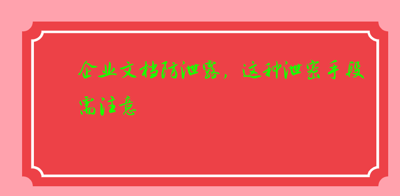 企业文档防泄露，这种泄密手段需注意 