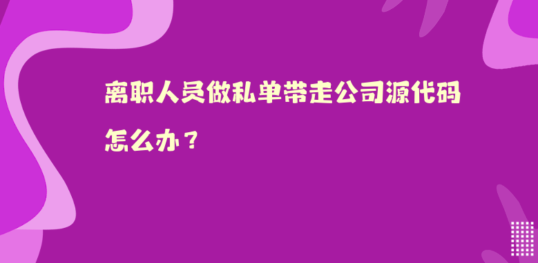 离职人员做私单带走公司源代码怎么办？