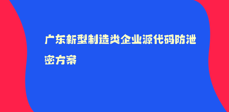 广东新型制造类企业源代码防泄密方案