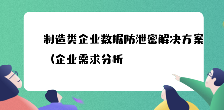制造类企业数据防泄密解决方案（企业需求分析