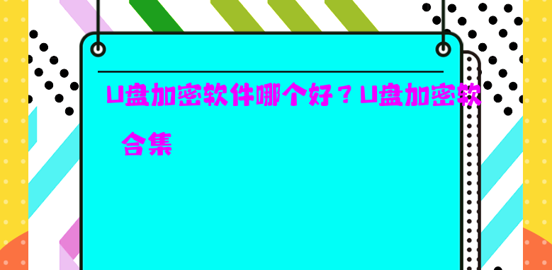 U盘加密软件哪个好？U盘加密软件合集