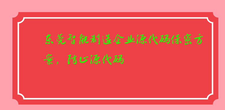 东莞智能制造企业源代码保密方案,防止源代码